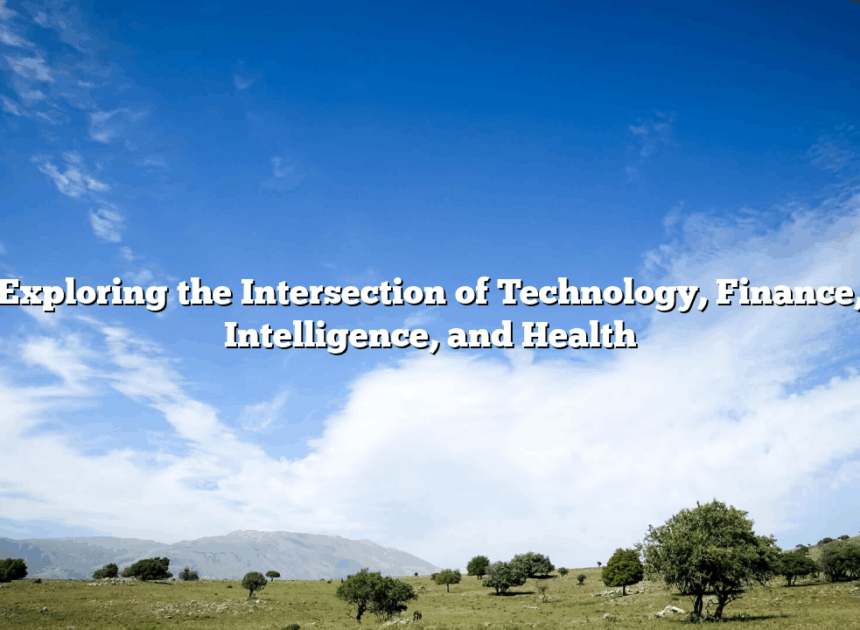 Exploring the Intersection of Technology, Finance, Intelligence, and Health
