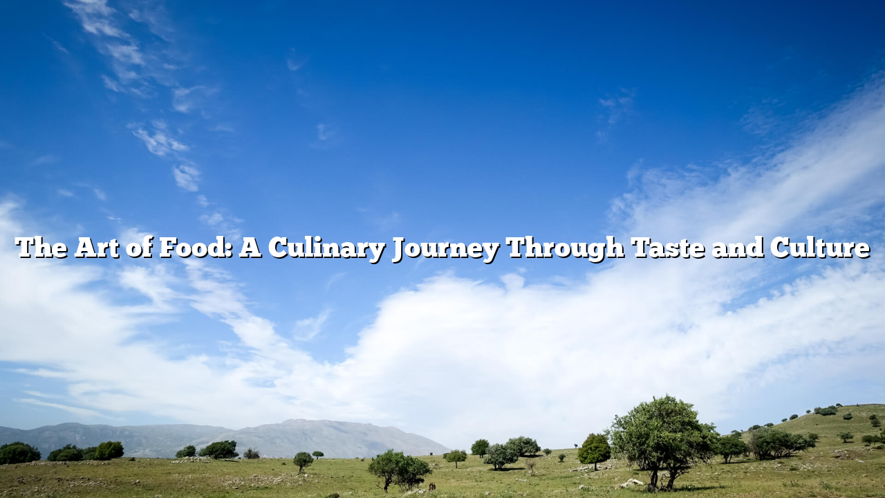 The Art of Food: A Culinary Journey Through Taste and Culture