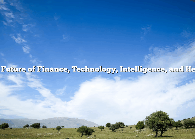 The Future of  Finance, Technology, Intelligence, and Health