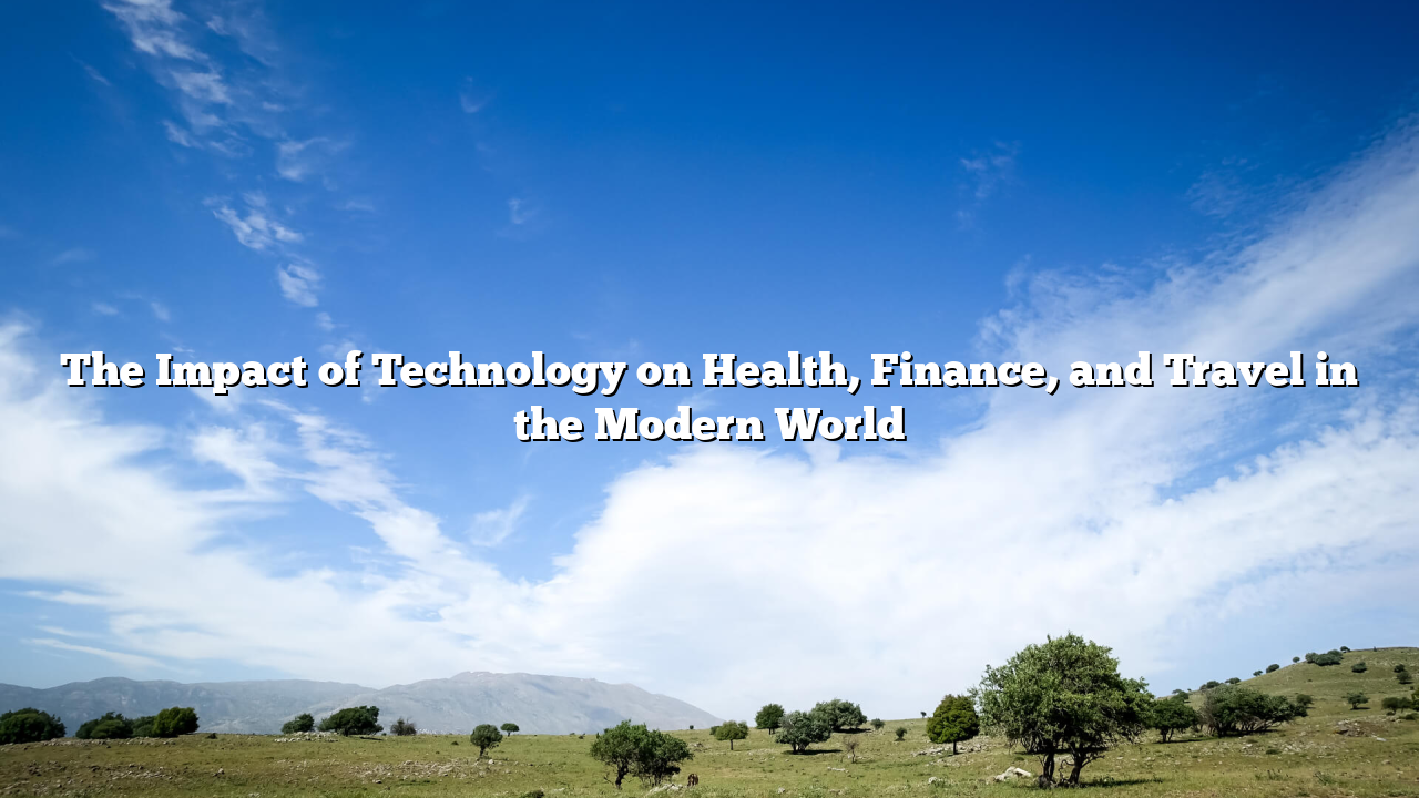The Impact of Technology on Health, Finance, and Travel in the Modern World