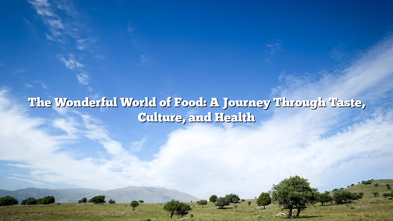 The Wonderful World of Food: A Journey Through Taste, Culture, and Health