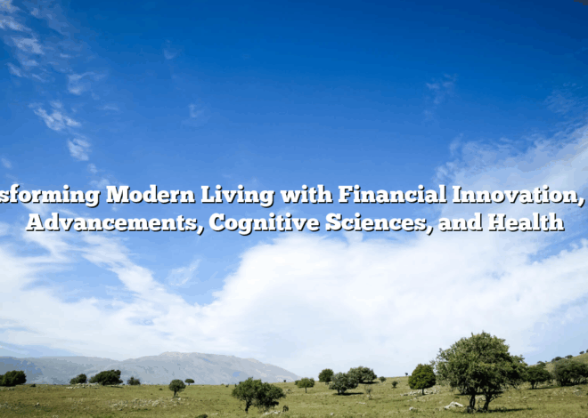 Transforming Modern Living with Financial Innovation, Tech Advancements, Cognitive Sciences, and Health