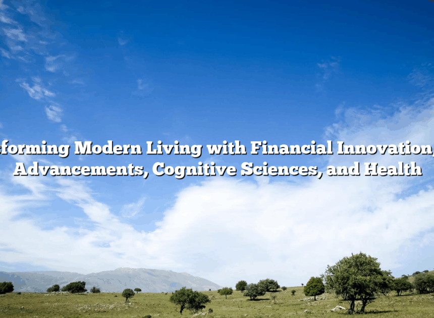 Transforming Modern Living with Financial Innovation, Tech Advancements, Cognitive Sciences, and Health