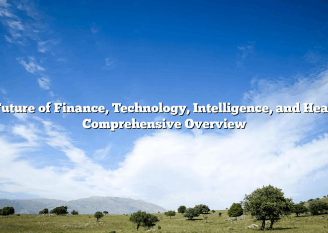 The Future of Finance, Technology, Intelligence, and Health: A Comprehensive Overview