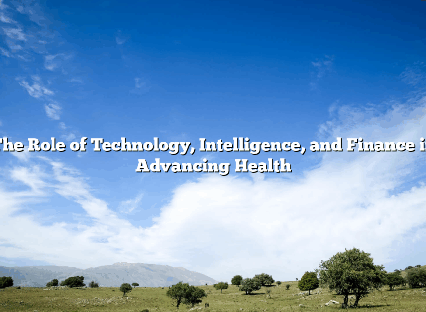 The Role of Technology, Intelligence, and Finance in Advancing Health