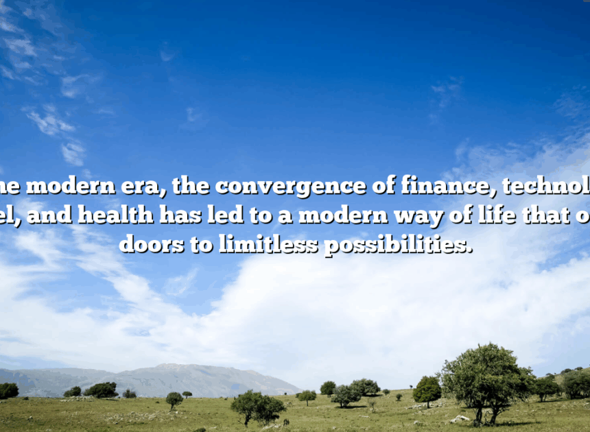 In the modern era, the convergence of finance, technology, travel, and health has led to a modern way of life that opens doors to limitless possibilities.
