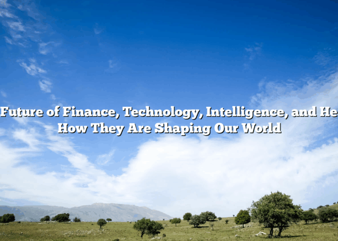 The Future of Finance, Technology, Intelligence, and Health: How They Are Shaping Our World