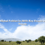 The State of Global Politics in 2025: Key Events and Emerging Trends