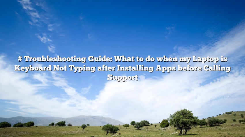 # Troubleshooting Guide: What to do when my Laptop is Keyboard Not Typing after Installing Apps before Calling Support