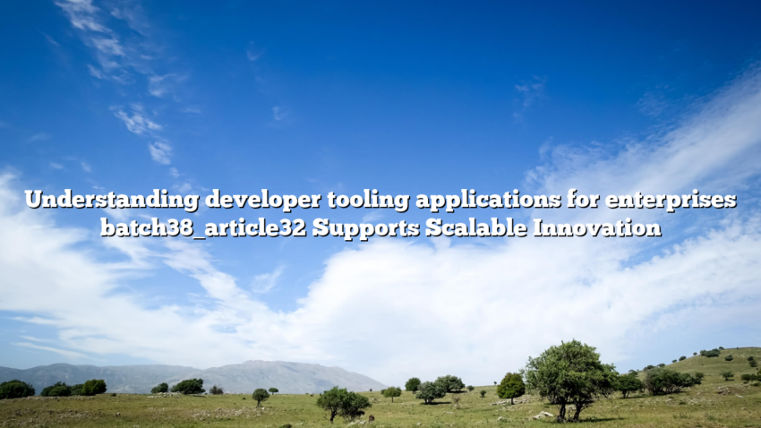 Understanding developer tooling applications for enterprises batch38_article32 Supports Scalable Innovation